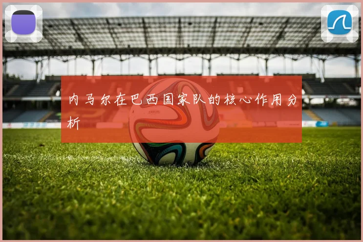 内马尔在巴西国家队的核心作用分析