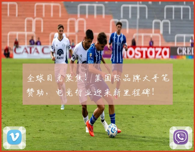 全球目光聚焦！某国际品牌大手笔赞助，电竞行业迎来新里程碑！