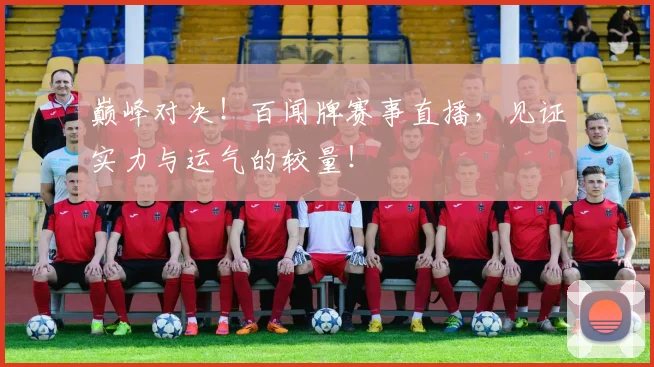 巅峰对决！百闻牌赛事直播，见证实力与运气的较量！