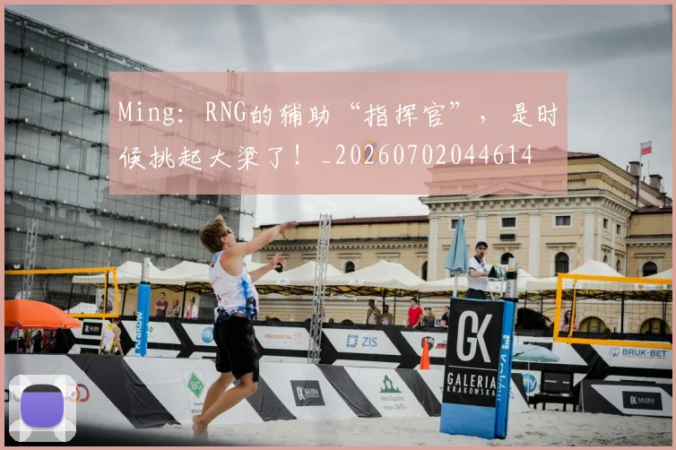 Ming:RNG的辅助“指挥官”,是时候挑起大梁了!_20260702044614