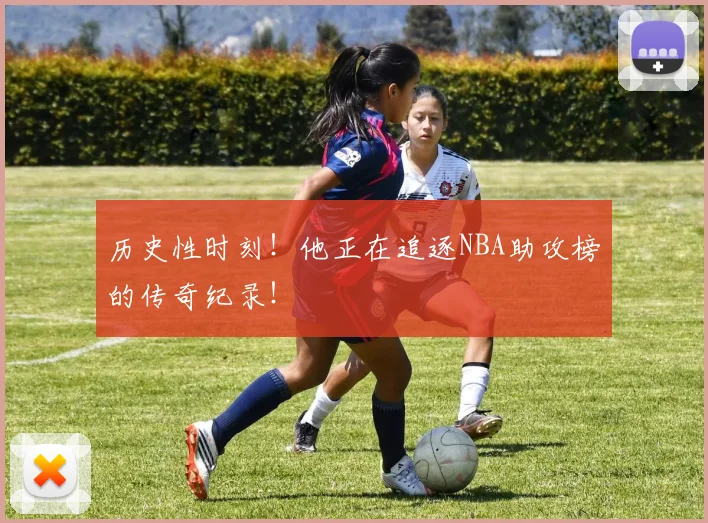 历史性时刻!他正在追逐NBA助攻榜的传奇纪录!
