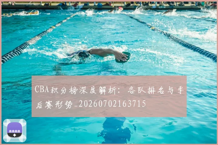 CBA积分榜深度解析：各队排名与季后赛形势_20260702163715