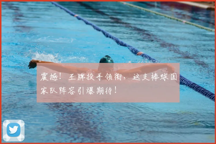 震撼！王牌投手领衔，这支棒球国家队阵容引爆期待！