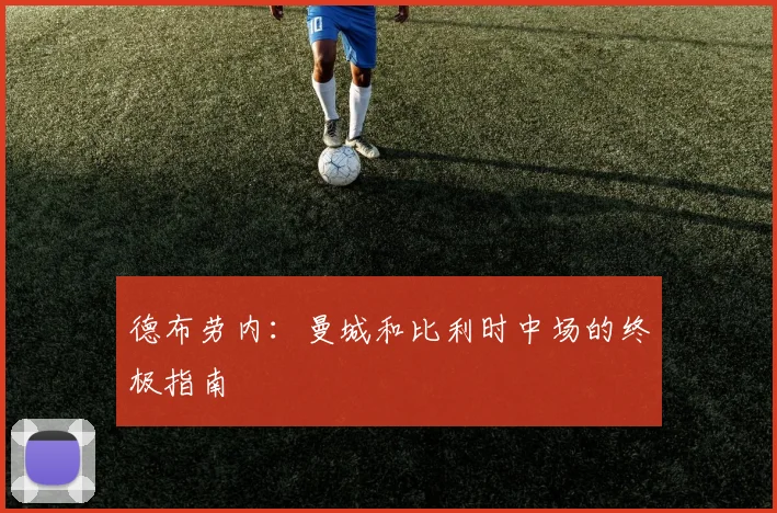 德布劳内:曼城和比利时中场的终极指南