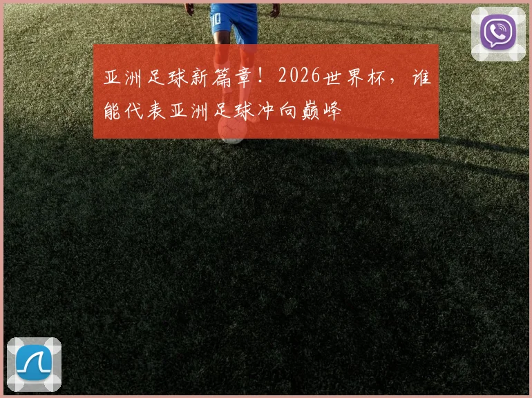 亚洲足球新篇章!2026世界杯,谁能代表亚洲足球冲向巅峰