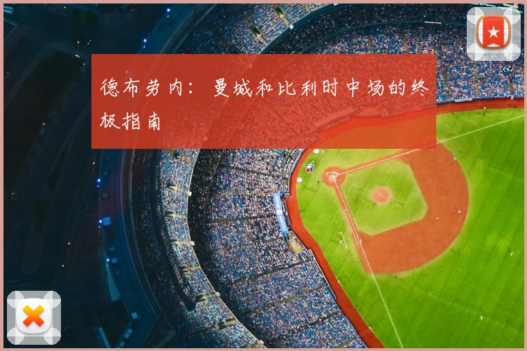 德布劳内：曼城和比利时中场的终极指南