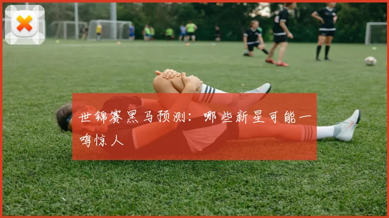 世锦赛黑马预测:哪些新星可能一鸣惊人