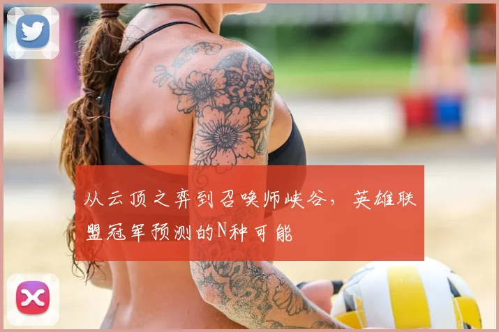 从云顶之弈到召唤师峡谷,英雄联盟冠军预测的N种可能