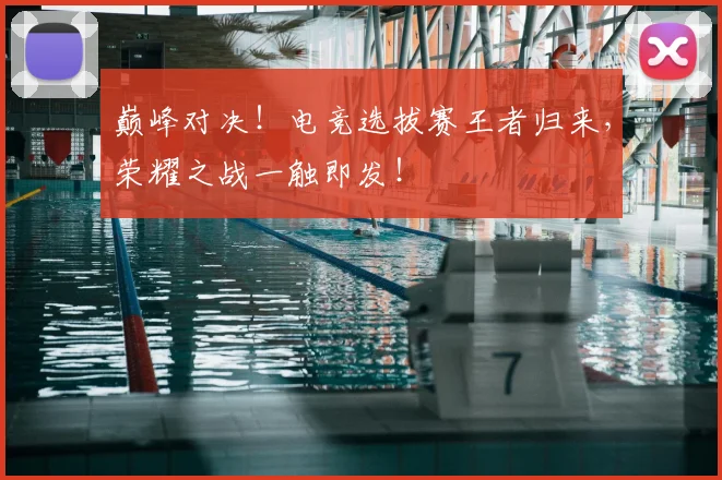 巅峰对决！电竞选拔赛王者归来，荣耀之战一触即发！