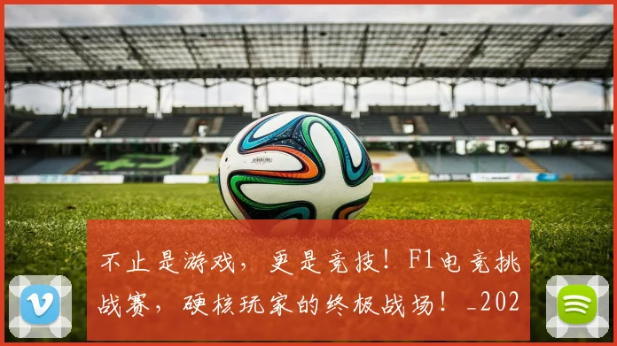 不止是游戏，更是竞技！F1电竞挑战赛，硬核玩家的终极战场！_20260702175116