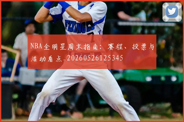 NBA全明星周末指南:赛程、投票与活动看点_20260526125345