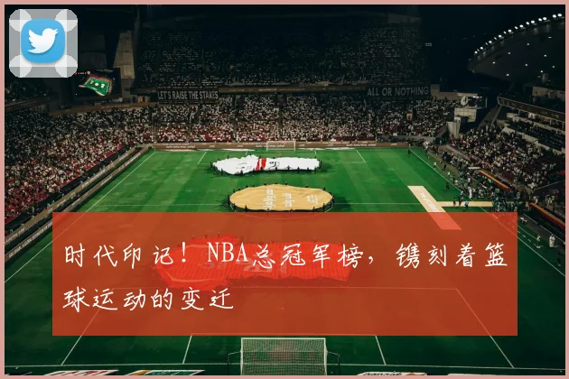 时代印记！NBA总冠军榜，镌刻着篮球运动的变迁