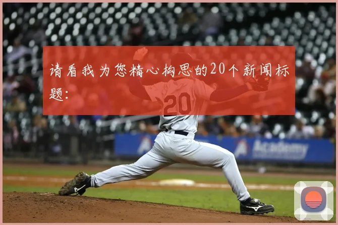 请看我为您精心构思的20个新闻标题：