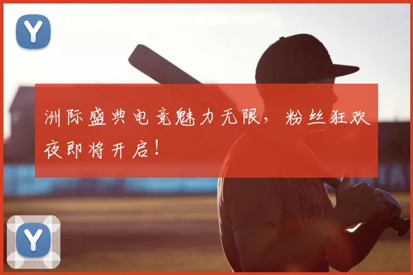 洲际盛典电竞魅力无限,粉丝狂欢夜即将开启!