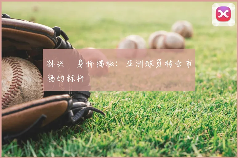 孙兴慜身价揭秘:亚洲球员转会市场的标杆